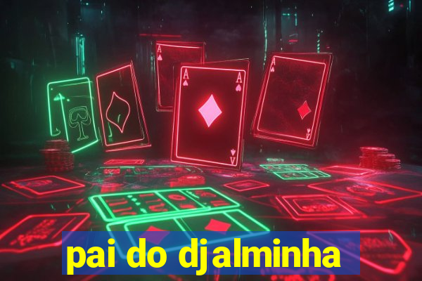 pai do djalminha