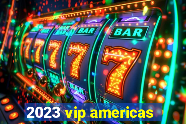 2023 vip americas