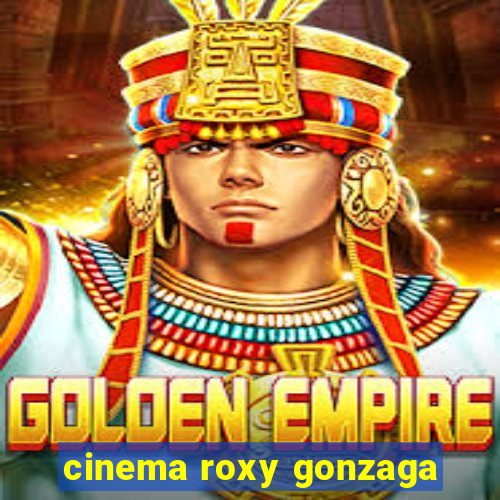 cinema roxy gonzaga