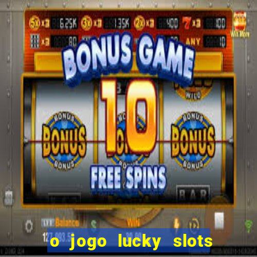 o jogo lucky slots paga mesmo