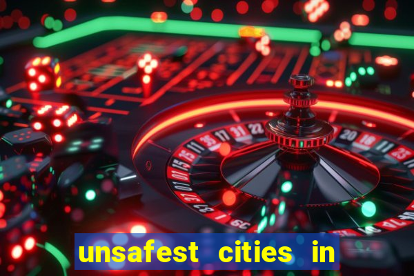 unsafest cities in the us