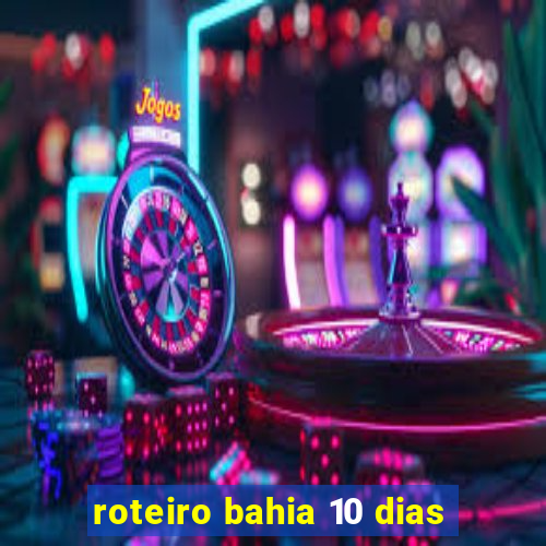 roteiro bahia 10 dias