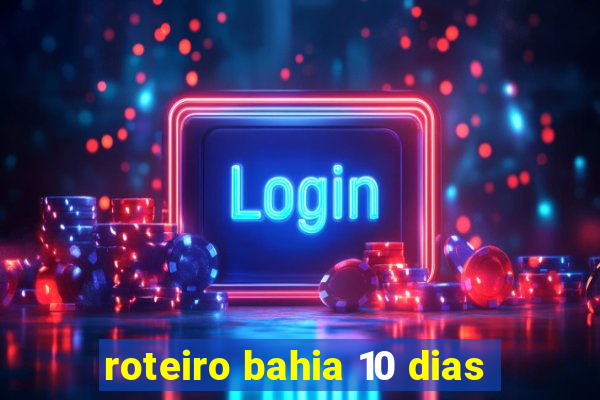 roteiro bahia 10 dias