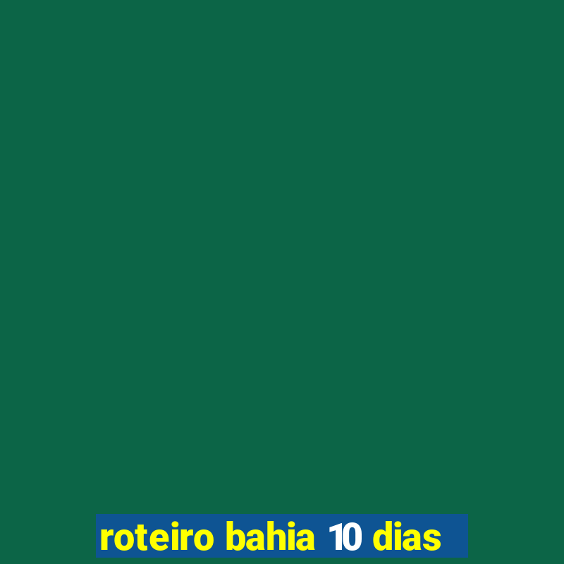 roteiro bahia 10 dias