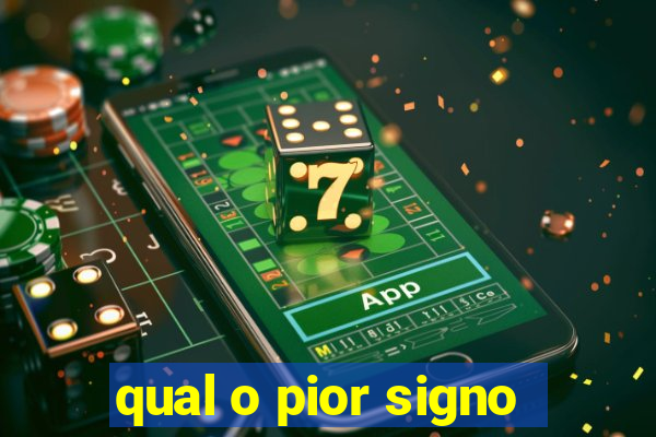 qual o pior signo