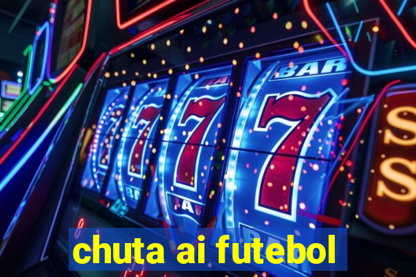 chuta ai futebol