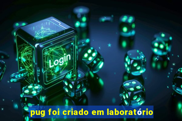 pug foi criado em laboratório