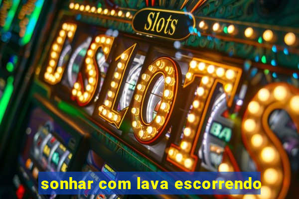 sonhar com lava escorrendo