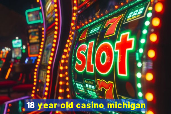 18 year old casino michigan