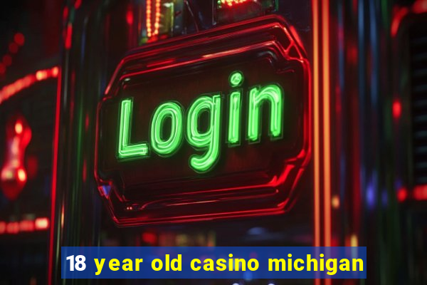 18 year old casino michigan