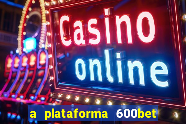 a plataforma 600bet é confiável