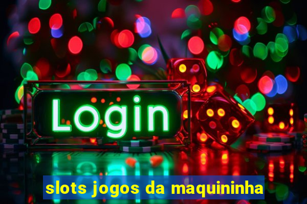 slots jogos da maquininha