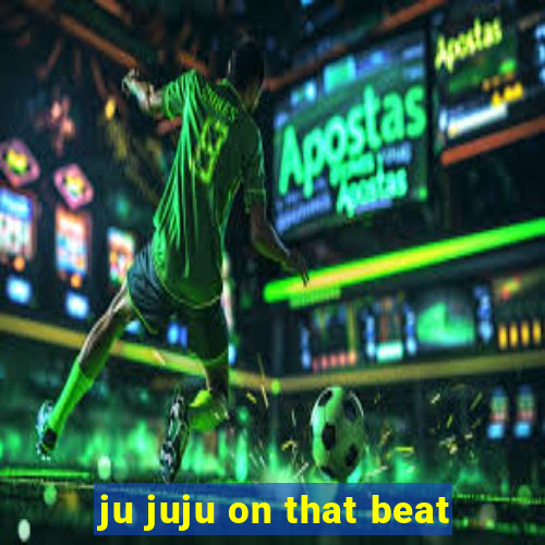 ju juju on that beat