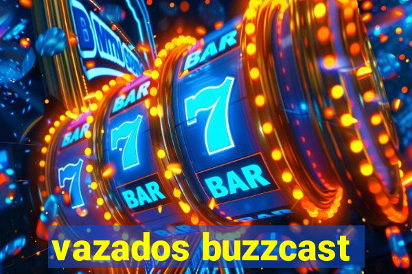 vazados buzzcast