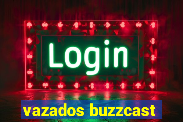 vazados buzzcast