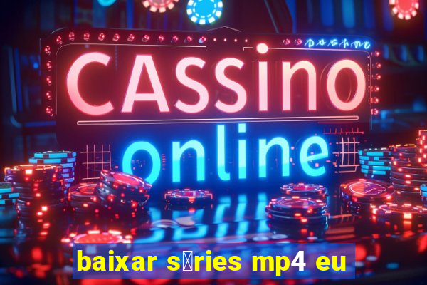 baixar s茅ries mp4 eu