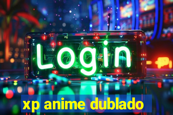 xp anime dublado