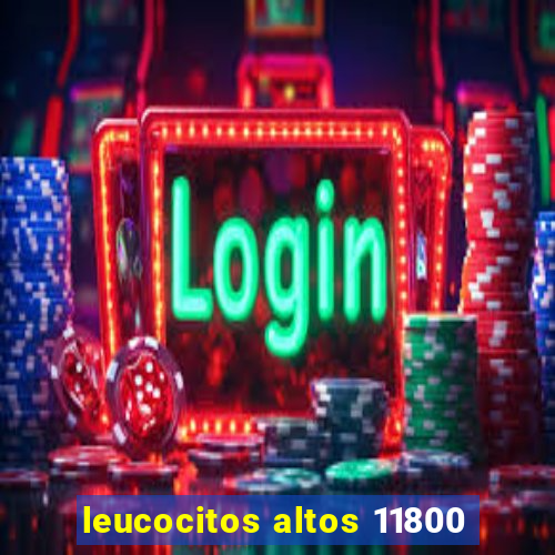 leucocitos altos 11800