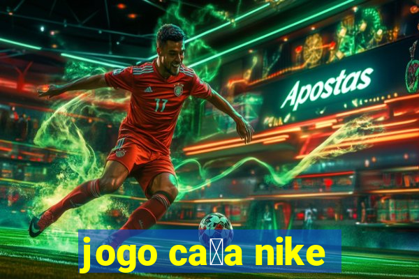 jogo ca莽a nike