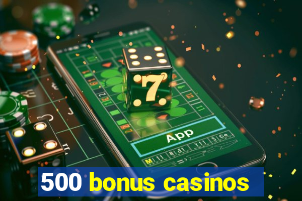 500 bonus casinos