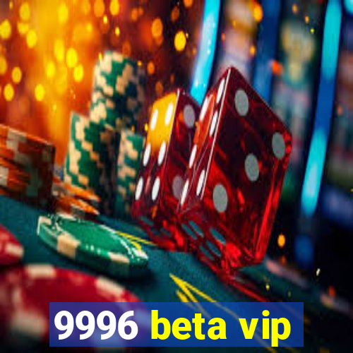 9996 beta vip