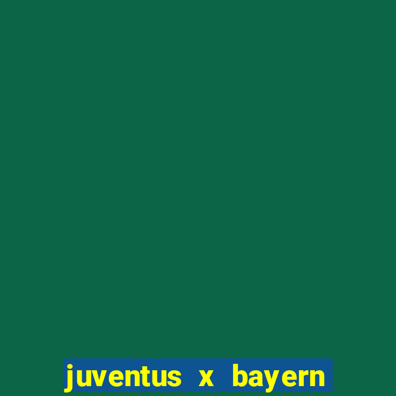 juventus x bayern de munique