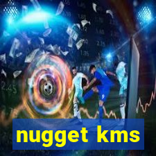 nugget kms