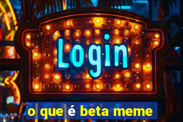 o que é beta meme