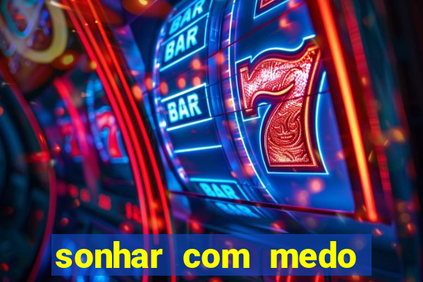 sonhar com medo jogo do bicho