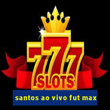 santos ao vivo fut max