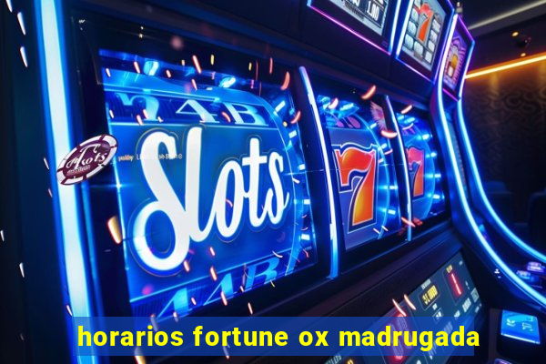 horarios fortune ox madrugada