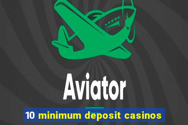 10 minimum deposit casinos