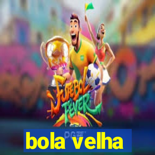 bola velha