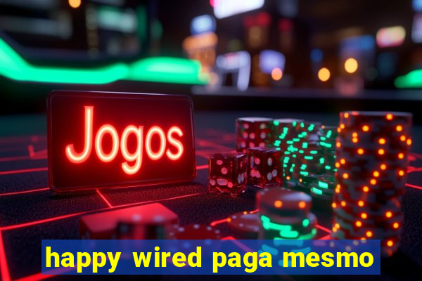 happy wired paga mesmo