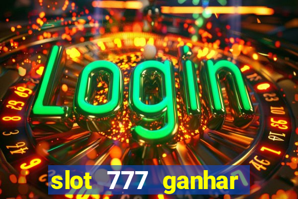 slot 777 ganhar dinheiro de verdade