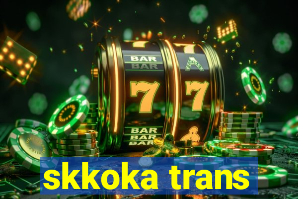 skkoka trans