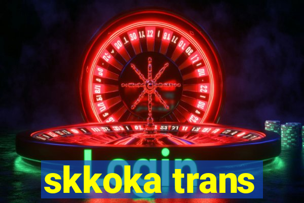 skkoka trans