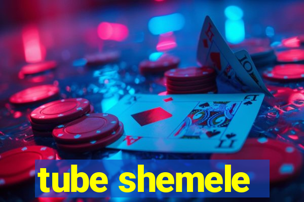 tube shemele