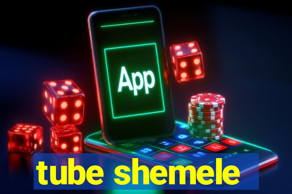 tube shemele