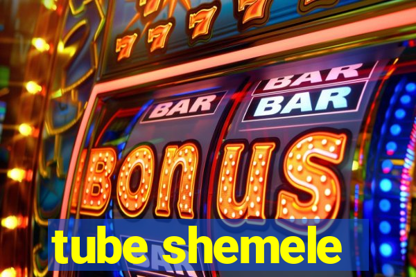 tube shemele