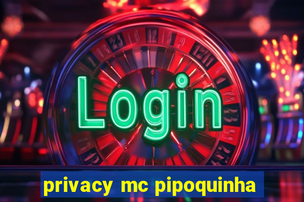 privacy mc pipoquinha