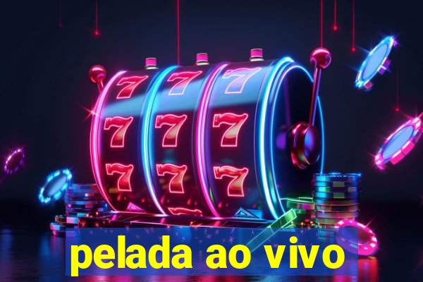 pelada ao vivo