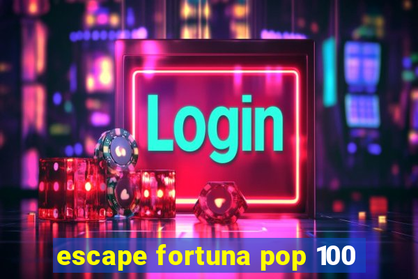 escape fortuna pop 100