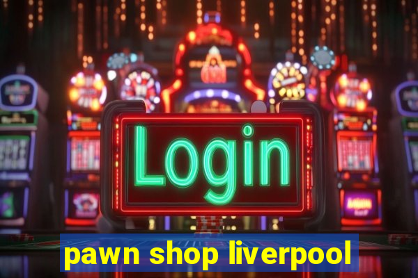 pawn shop liverpool