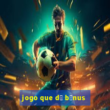 jogo que d谩 b么nus