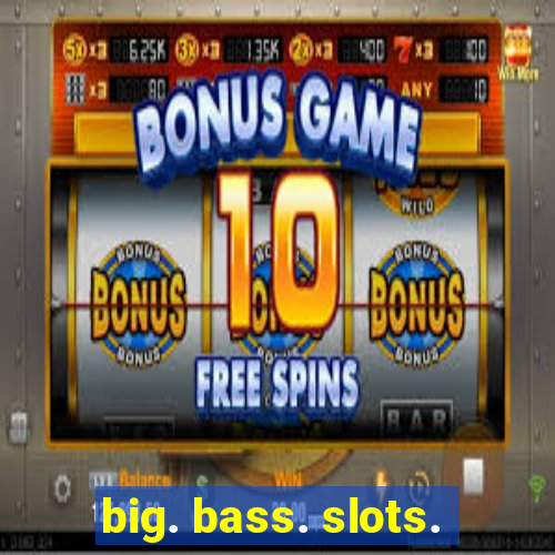 big. bass. slots.