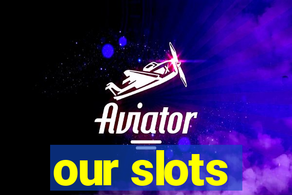 our slots