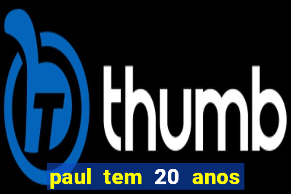 paul tem 20 anos de idade. a idade dele