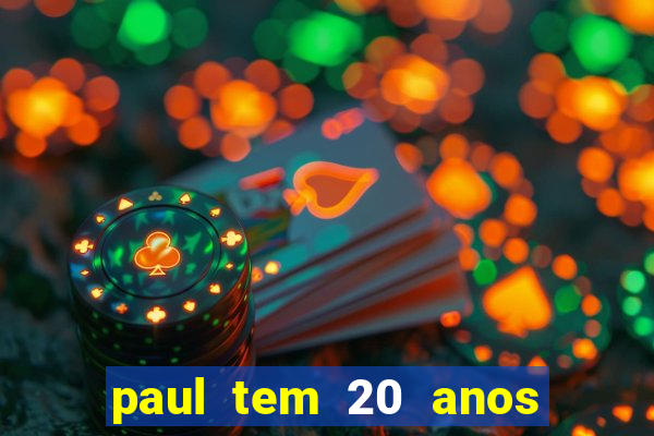 paul tem 20 anos de idade. a idade dele