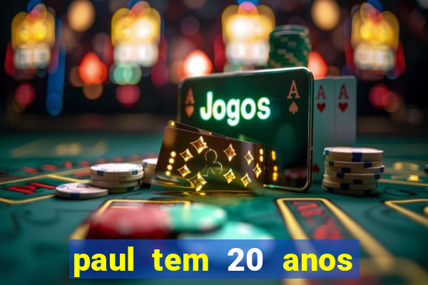 paul tem 20 anos de idade. a idade dele